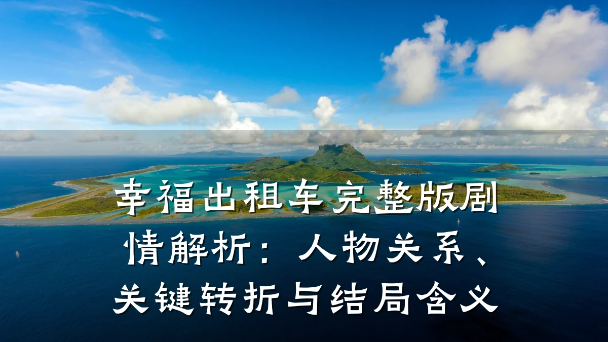 幸福出租车完整版剧情解析：人物关系、关键转折与结局含义