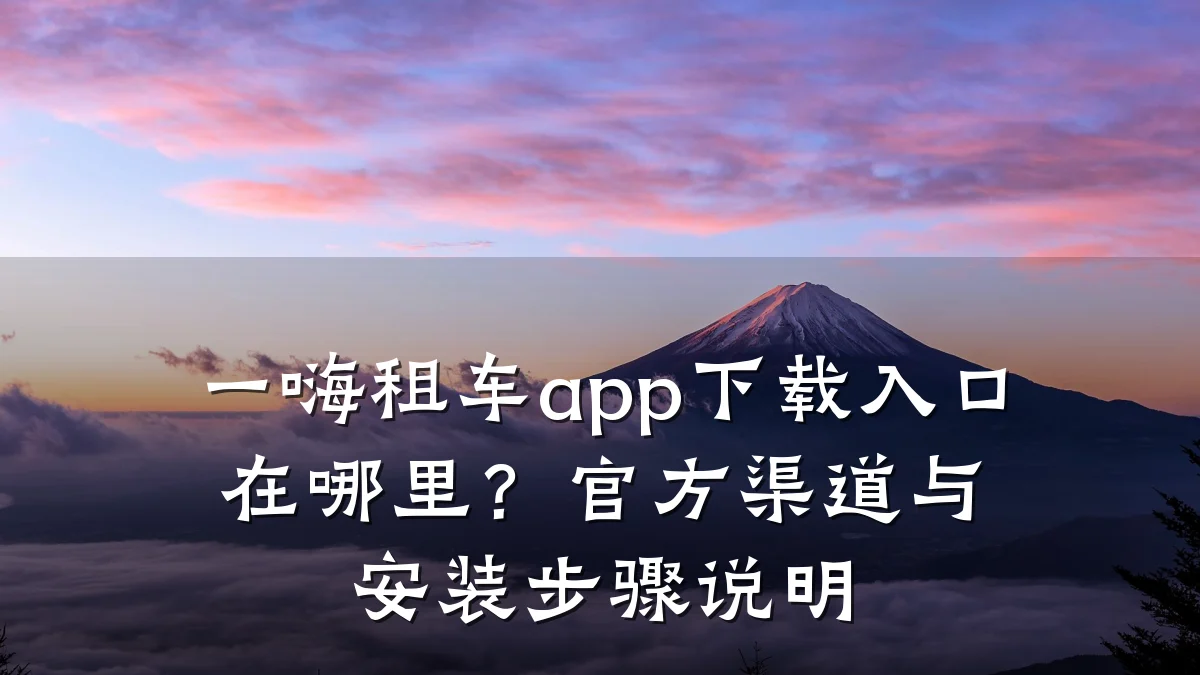 一嗨租车app下载入口在哪里?官方渠道与安装步骤说明
