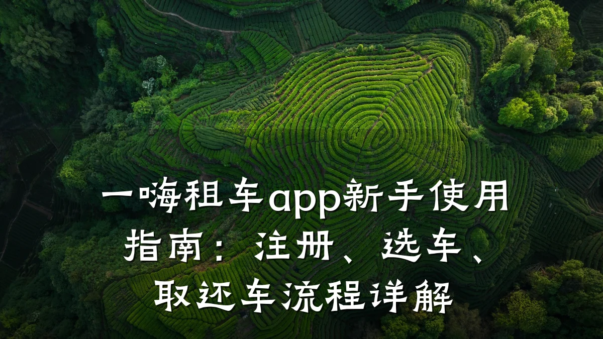 一嗨租车app新手使用指南：注册、选车、取还车流程详解