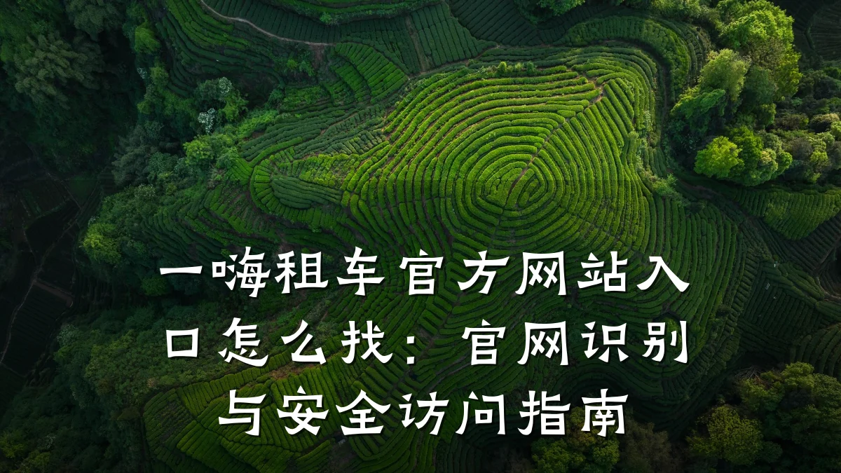 一嗨租车官方网站入口怎么找：官网识别与安全访问指南