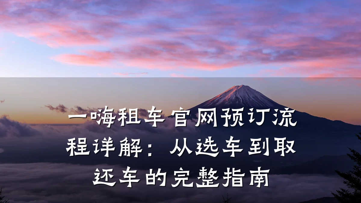 一嗨租车官网预订流程详解:从选车到取还车的完整指南