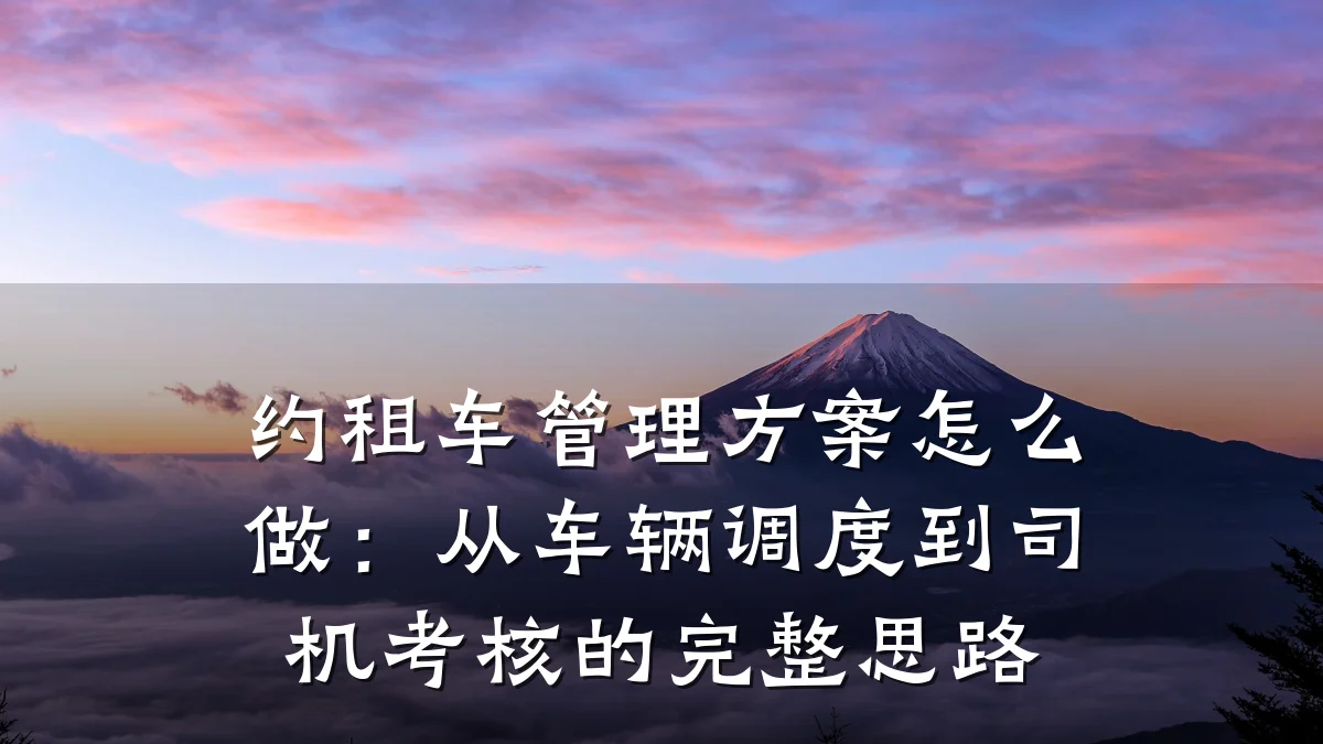 约租车管理方案怎么做:从车辆调度到司机考核的完整思路