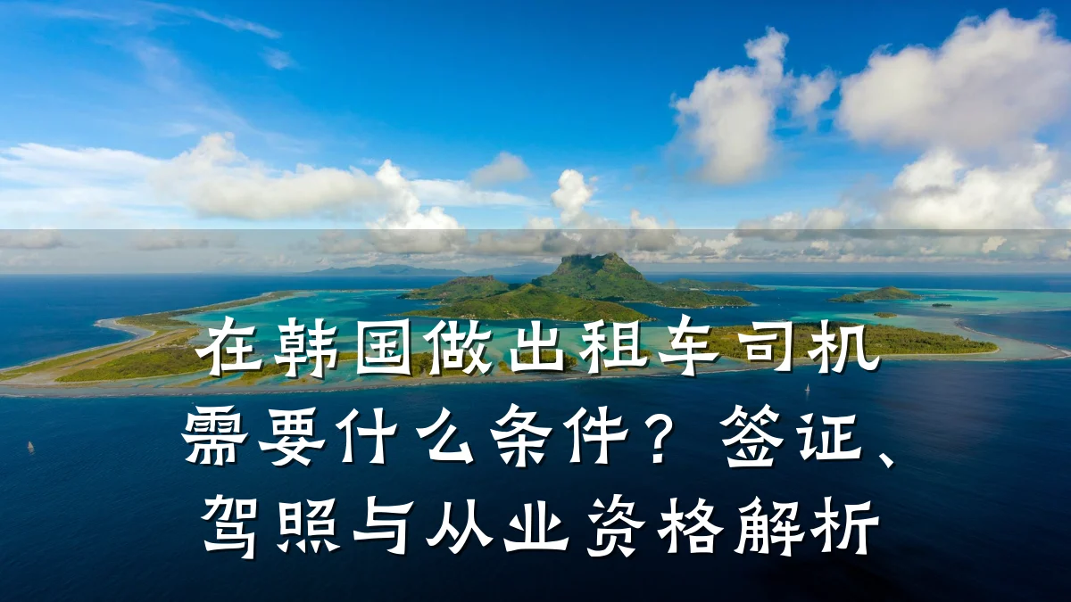 在韩国做出租车司机需要什么条件？签证、驾照与从业资格解析