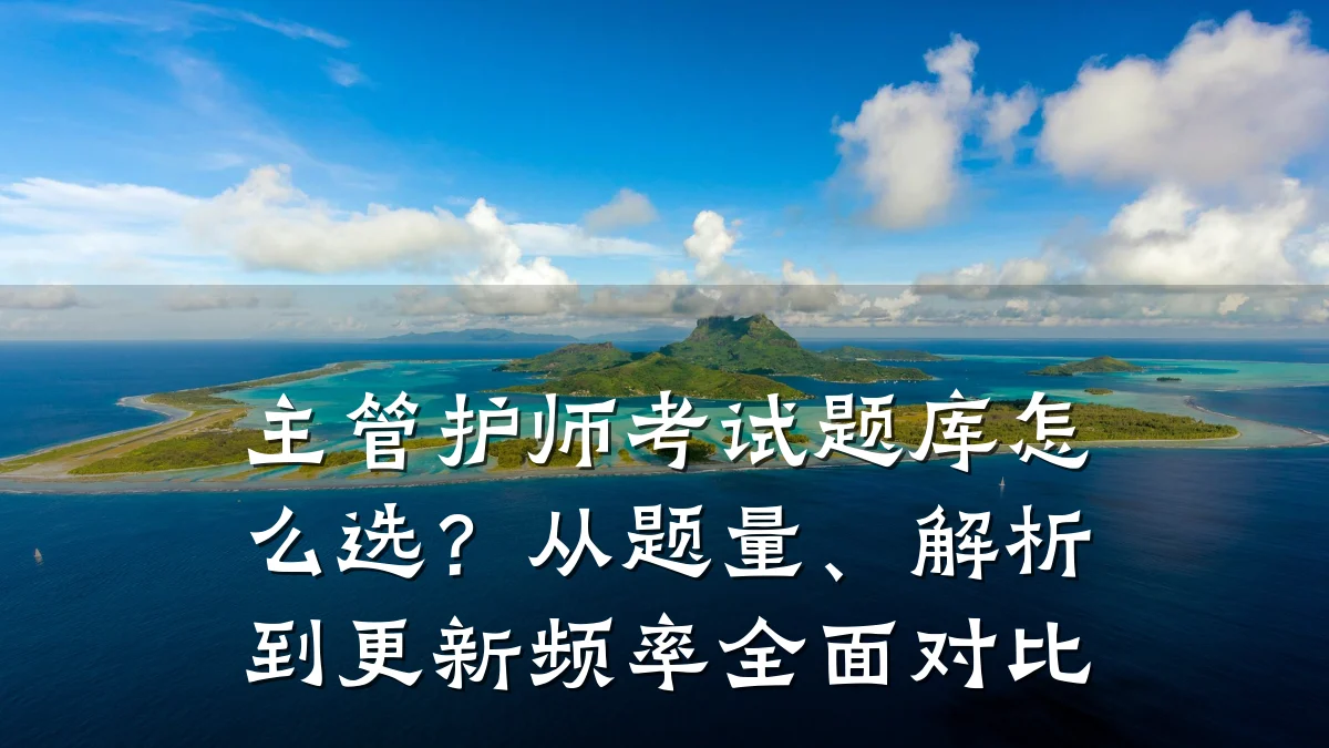 主管护师考试题库怎么选?从题量、解析到更新频率全面对比
