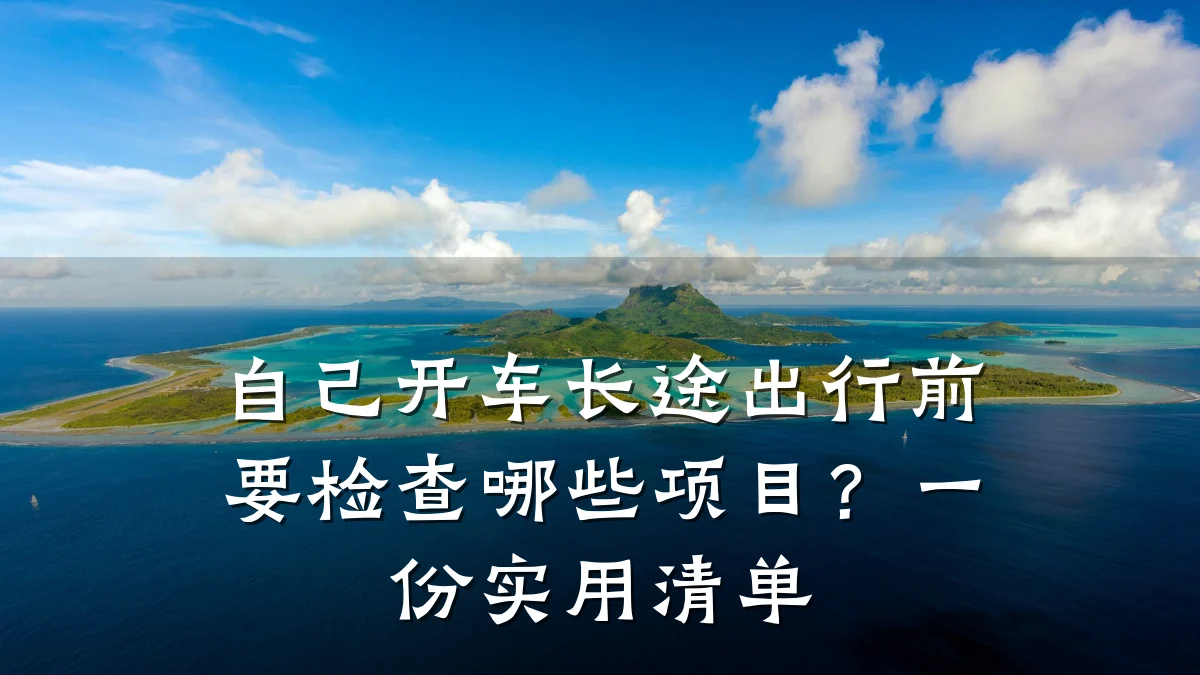 自己开车长途出行前要检查哪些项目？一份实用清单