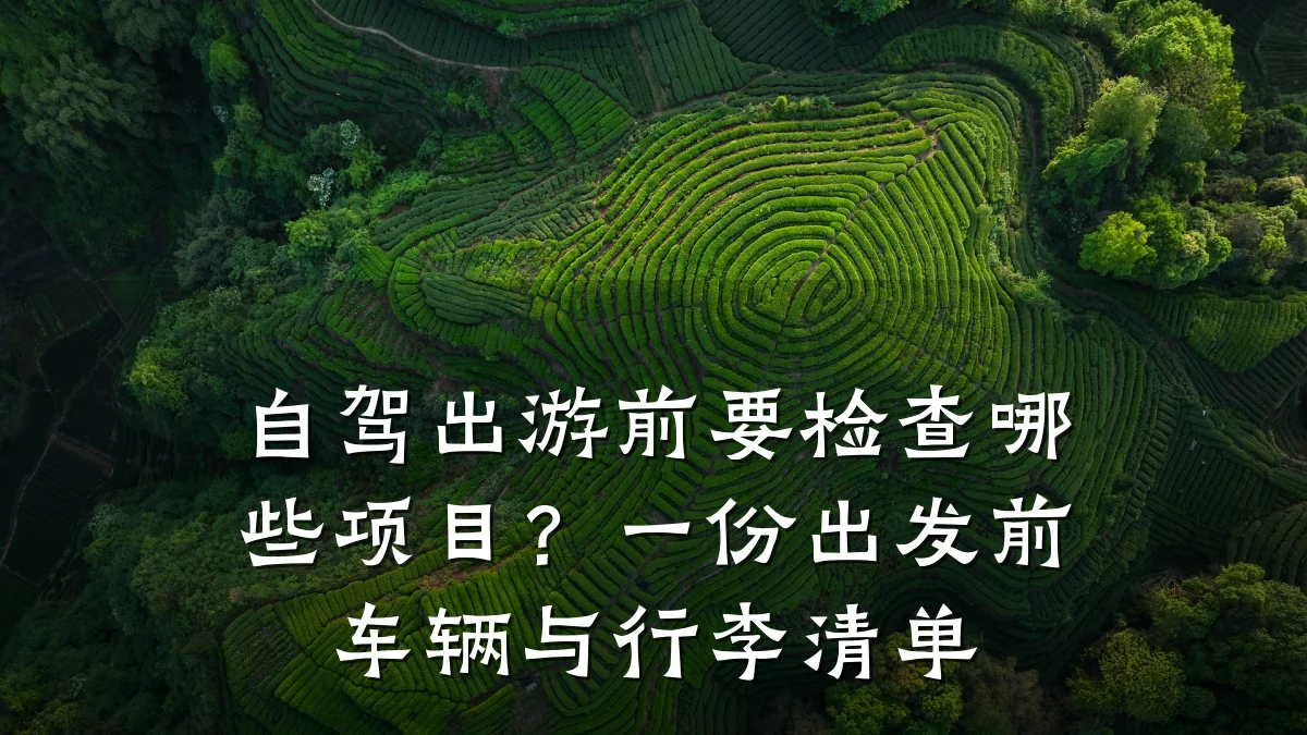 自驾出游前要检查哪些项目？一份出发前车辆与行李清单