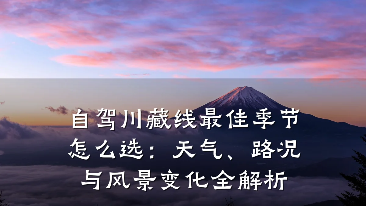 自驾川藏线最佳季节怎么选：天气、路况与风景变化全解析