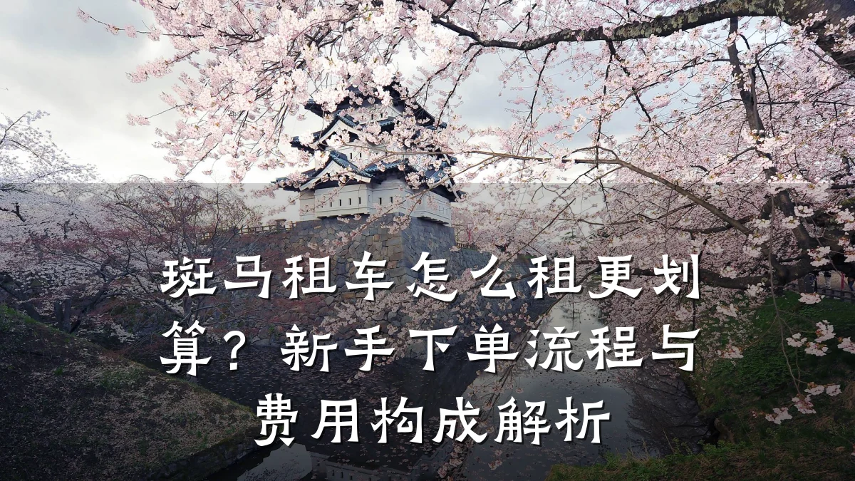 斑马租车怎么租更划算？新手下单流程与费用构成解析