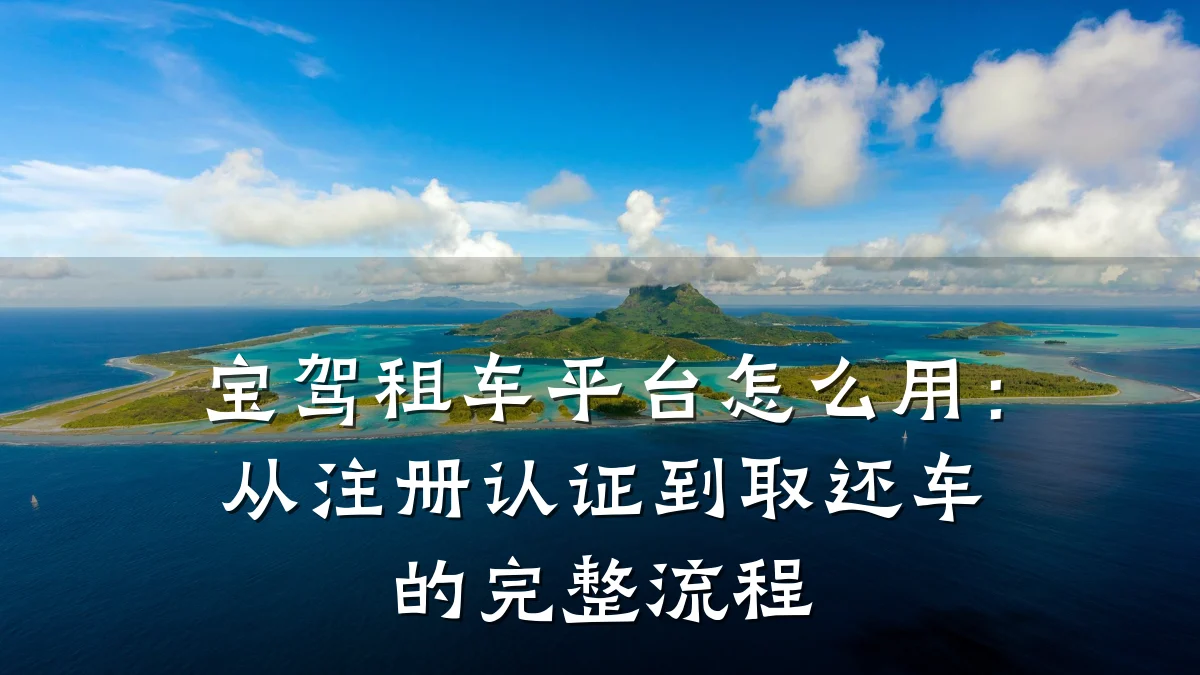 宝驾租车平台怎么用：从注册认证到取还车的完整流程