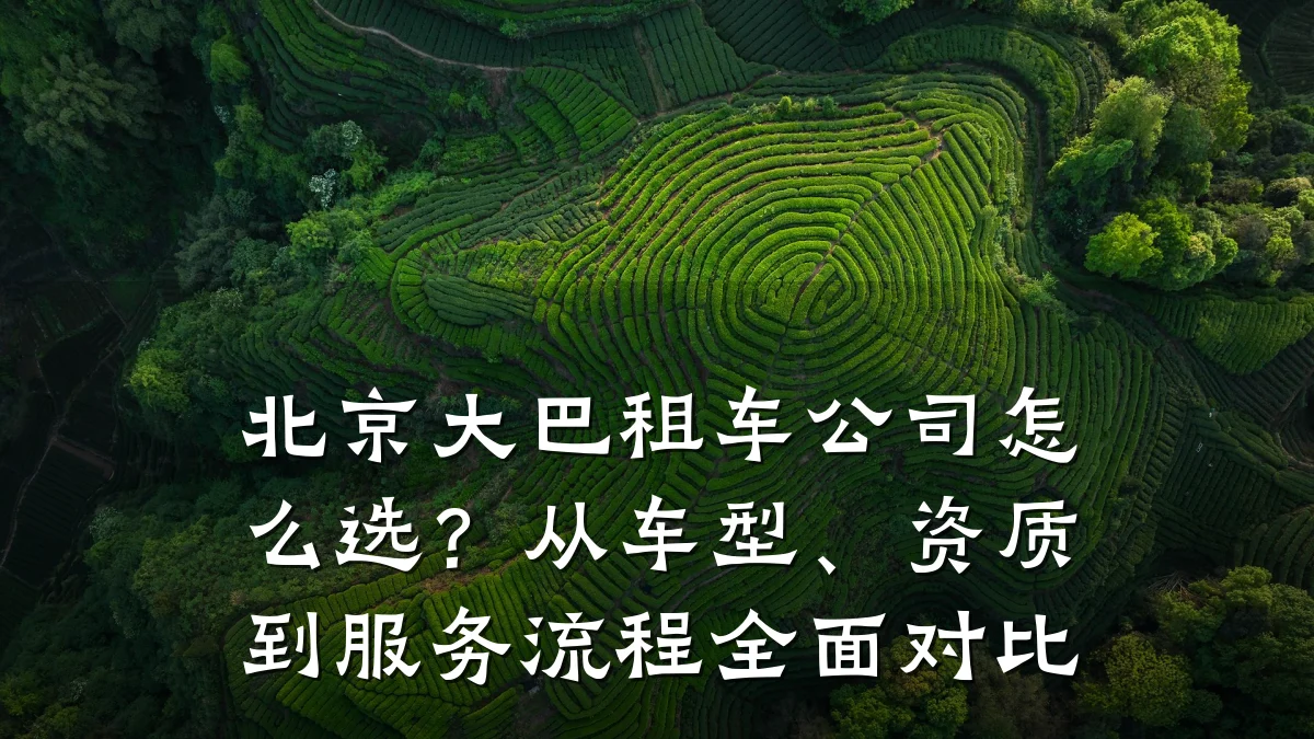 北京大巴租车公司怎么选？从车型、资质到服务流程全面对比