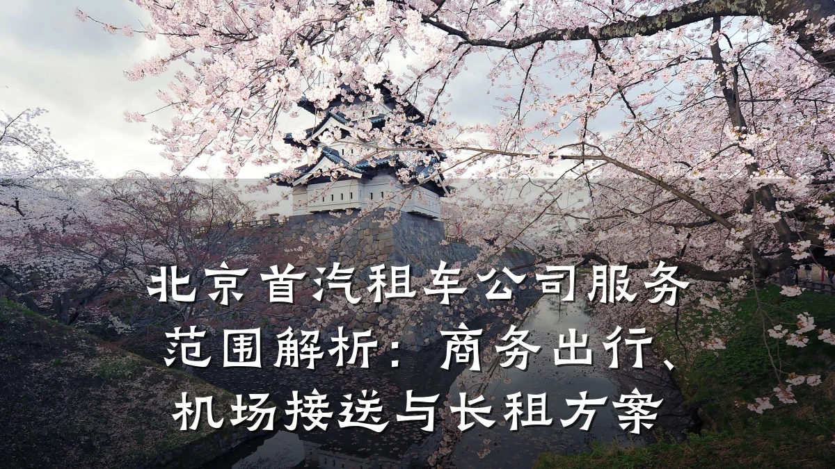 北京首汽租车公司服务范围解析：商务出行、机场接送与长租方案