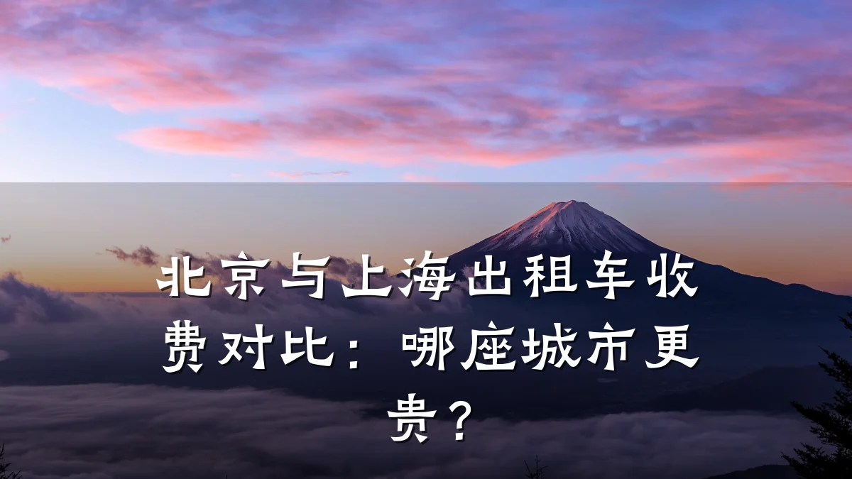 北京与上海出租车收费对比：哪座城市更贵？