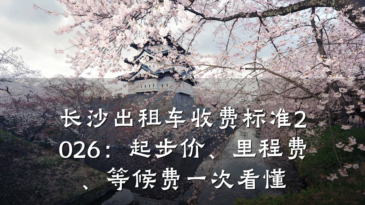 长沙出租车收费标准2026:起步价、里程费、等候费一次看懂