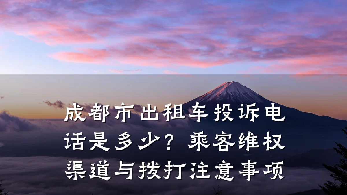 成都市出租车投诉电话是多少?乘客维权渠道与拨打注意事项