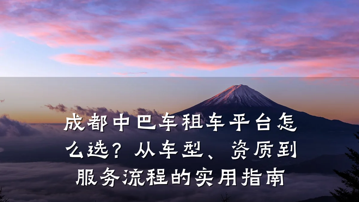 成都中巴车租车平台怎么选？从车型、资质到服务流程的实用指南