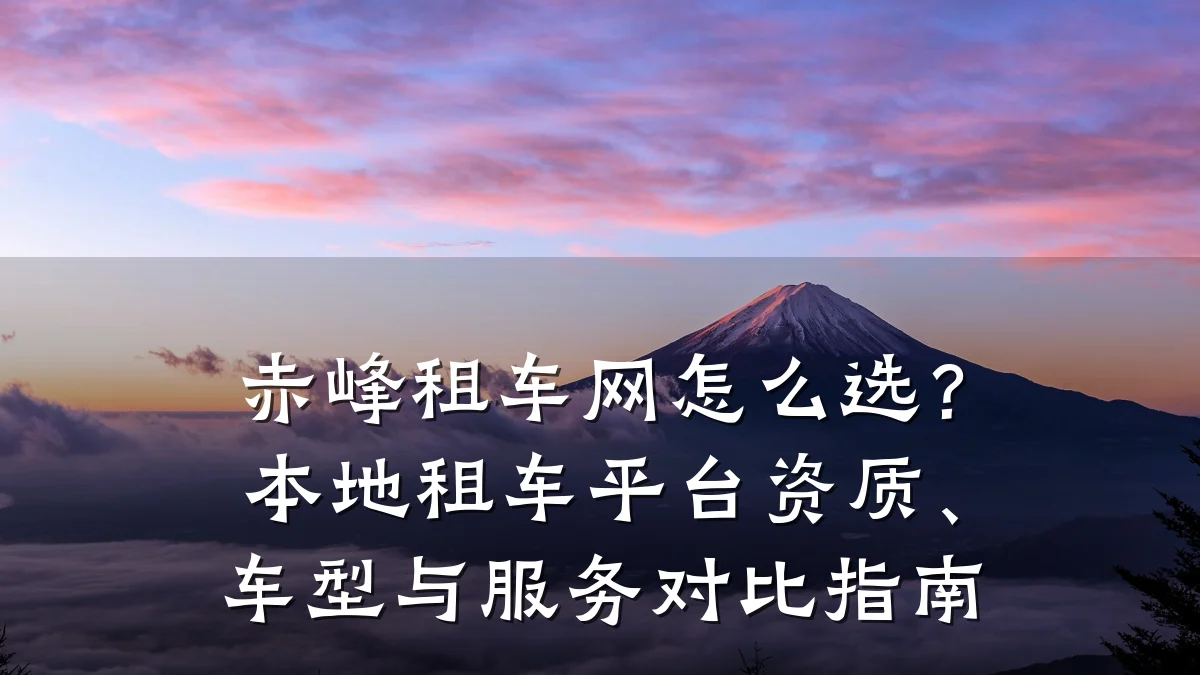 赤峰租车网怎么选？本地租车平台资质、车型与服务对比指南