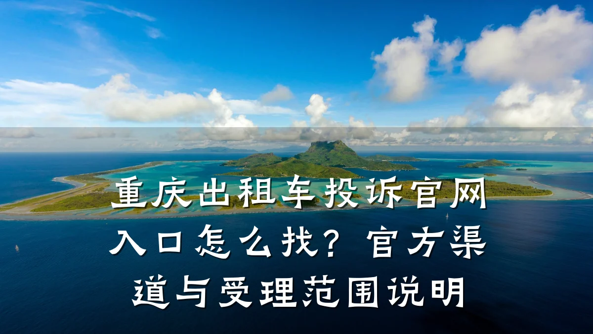 重庆出租车投诉官网入口怎么找？官方渠道与受理范围说明