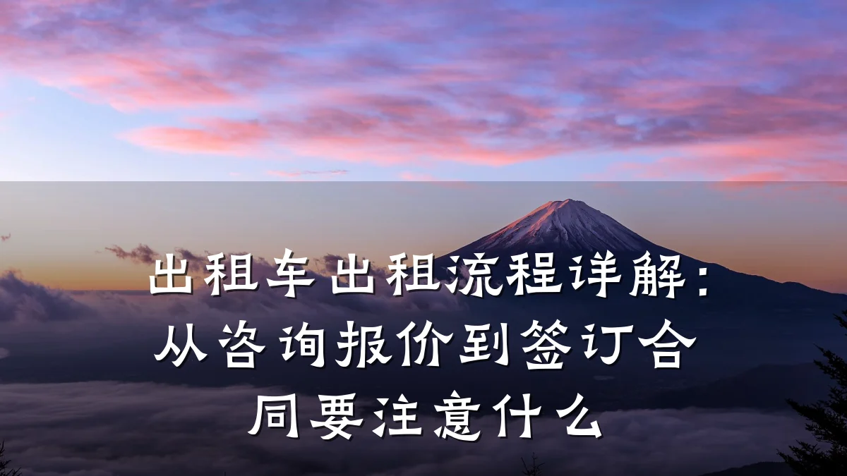 出租车出租流程详解：从咨询报价到签订合同要注意什么