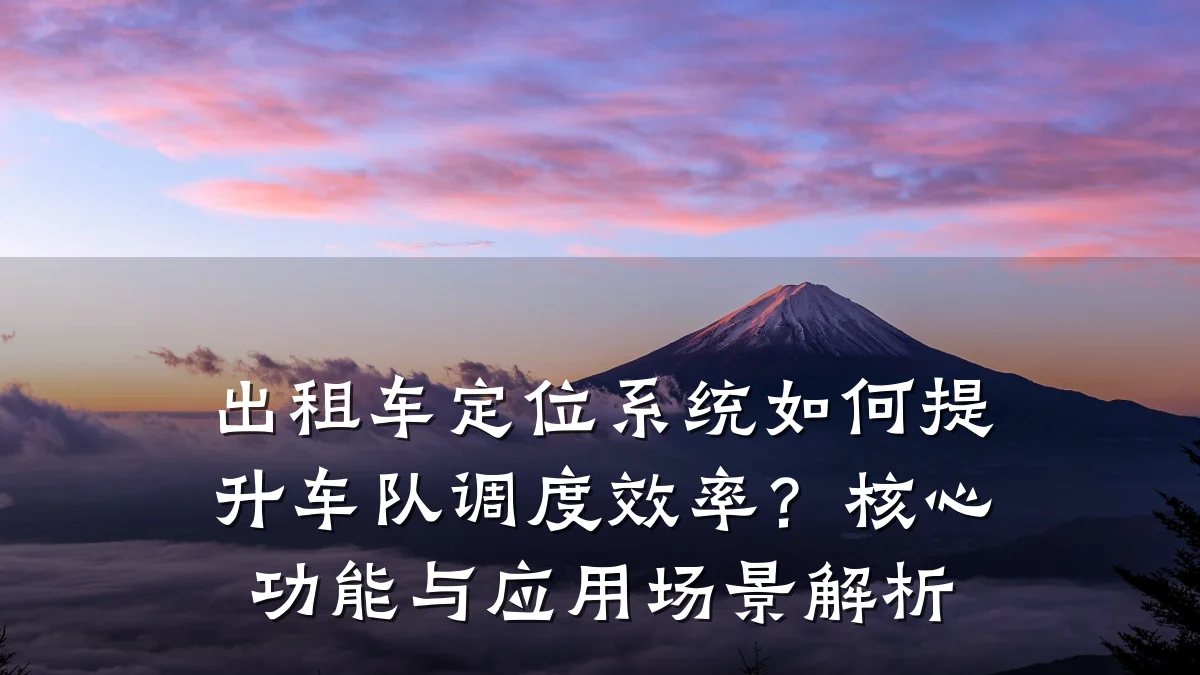 出租车定位系统如何提升车队调度效率？核心功能与应用场景解析