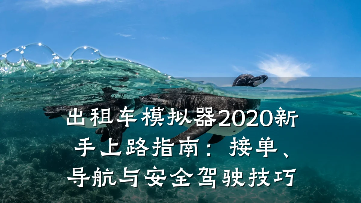 出租车模拟器2020新手上路指南:接单、导航与安全驾驶技巧