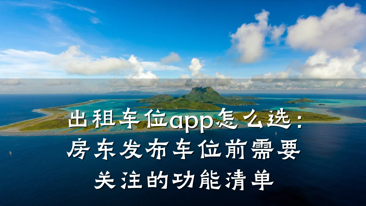 出租车位app怎么选：房东发布车位前需要关注的功能清单