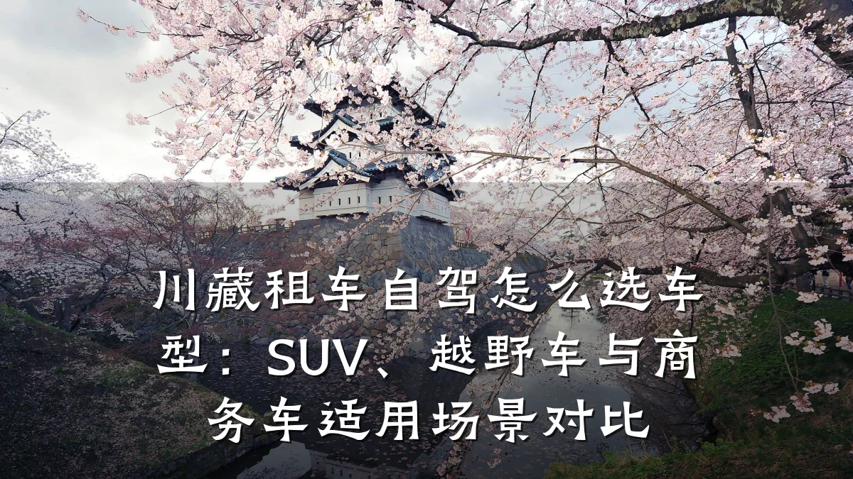 川藏租车自驾怎么选车型：SUV、越野车与商务车适用场景对比