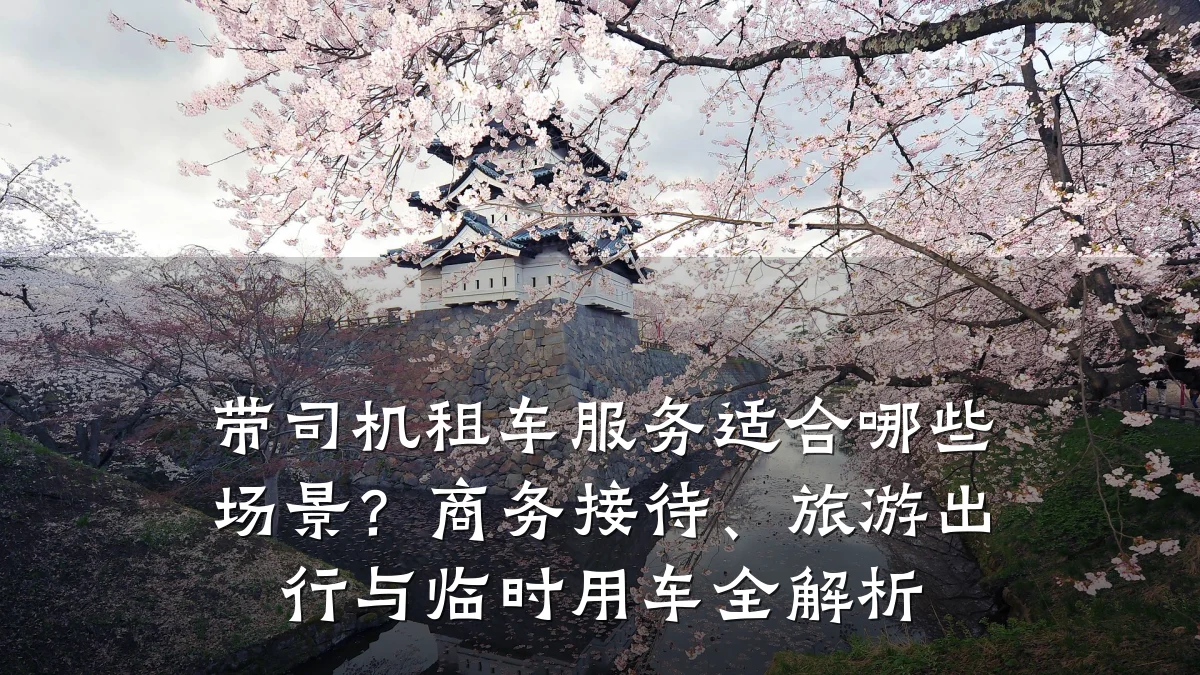 带司机租车服务适合哪些场景？商务接待、旅游出行与临时用车全解析