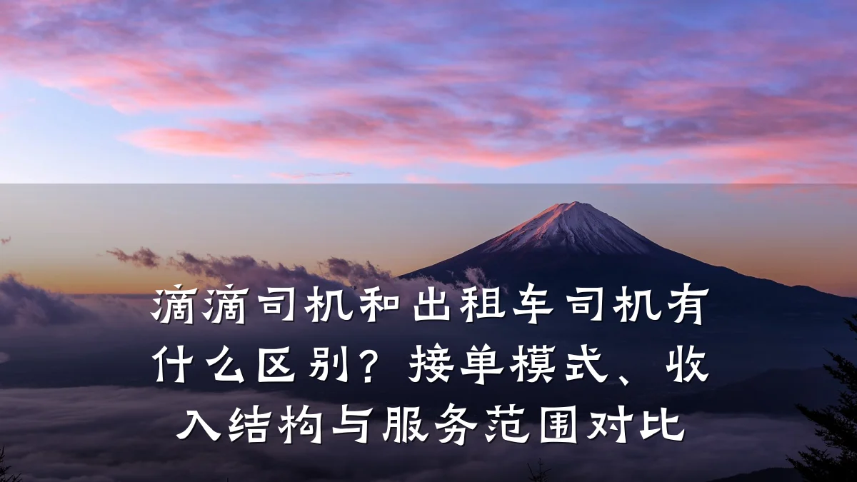 滴滴司机和出租车司机有什么区别?接单模式、收入结构与服务范围对比