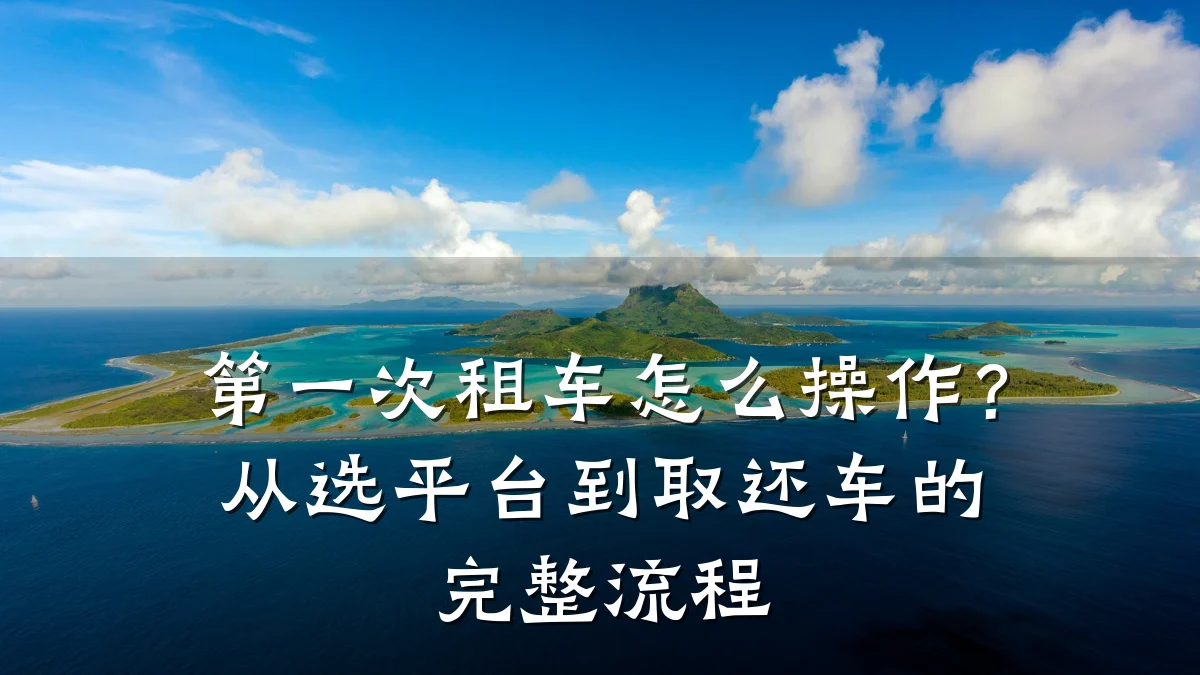 第一次租车怎么操作？从选平台到取还车的完整流程