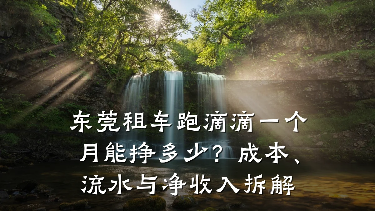 东莞租车跑滴滴一个月能挣多少?成本、流水与净收入拆解