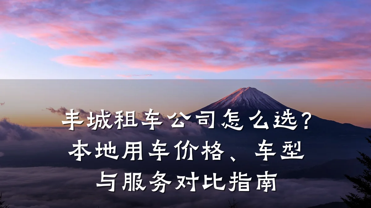 丰城租车公司怎么选？本地用车价格、车型与服务对比指南