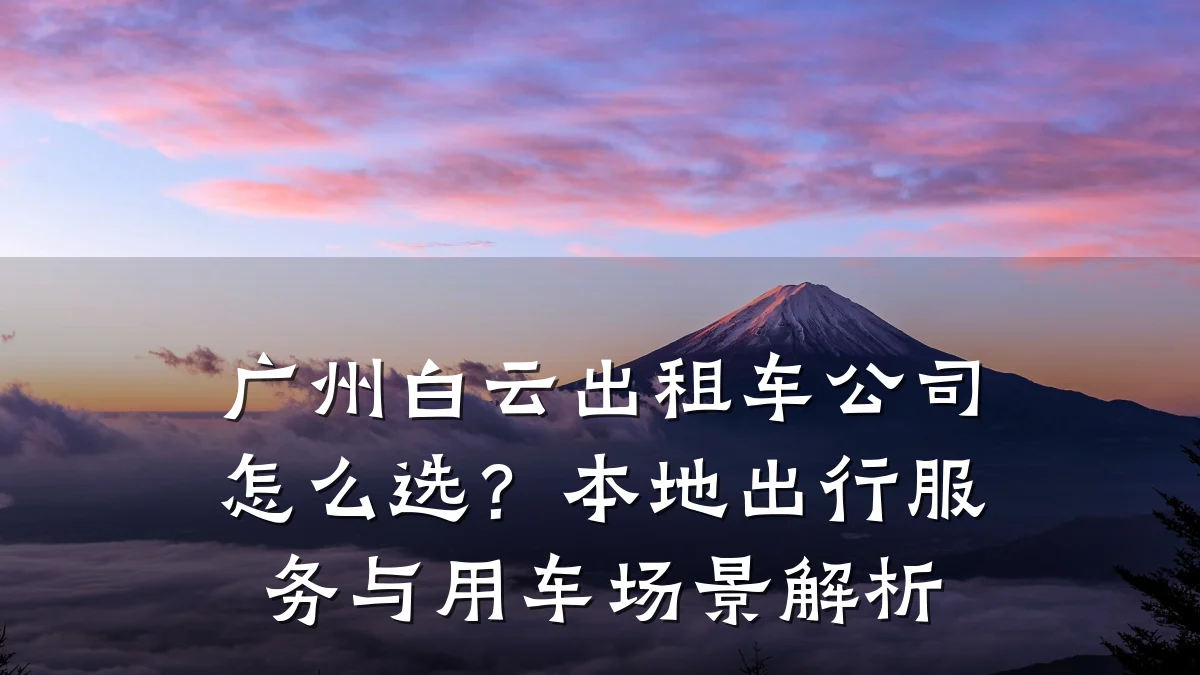 广州白云出租车公司怎么选?本地出行服务与用车场景解析
