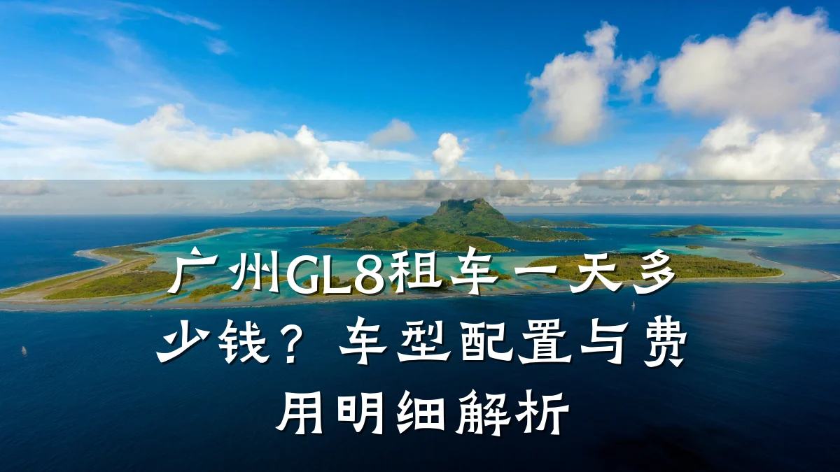 广州GL8租车一天多少钱？车型配置与费用明细解析