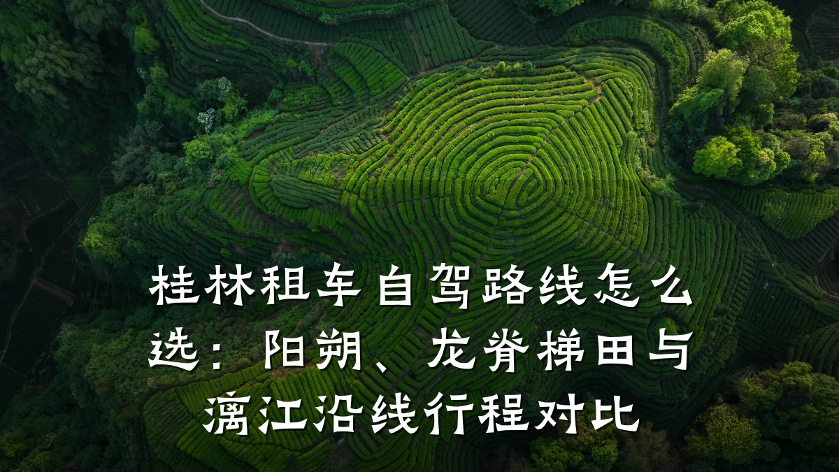 桂林租车自驾路线怎么选:阳朔、龙脊梯田与漓江沿线行程对比