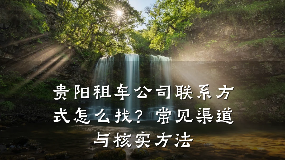 贵阳租车公司联系方式怎么找?常见渠道与核实方法