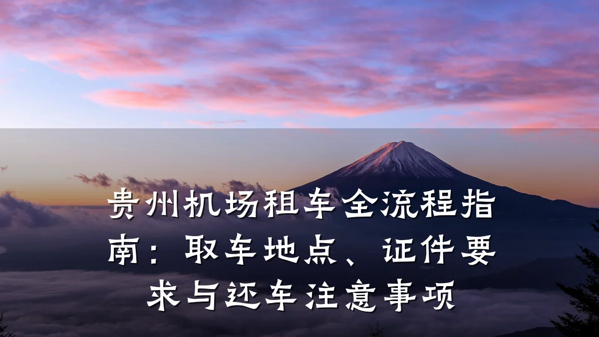 贵州机场租车全流程指南:取车地点、证件要求与还车注意事项