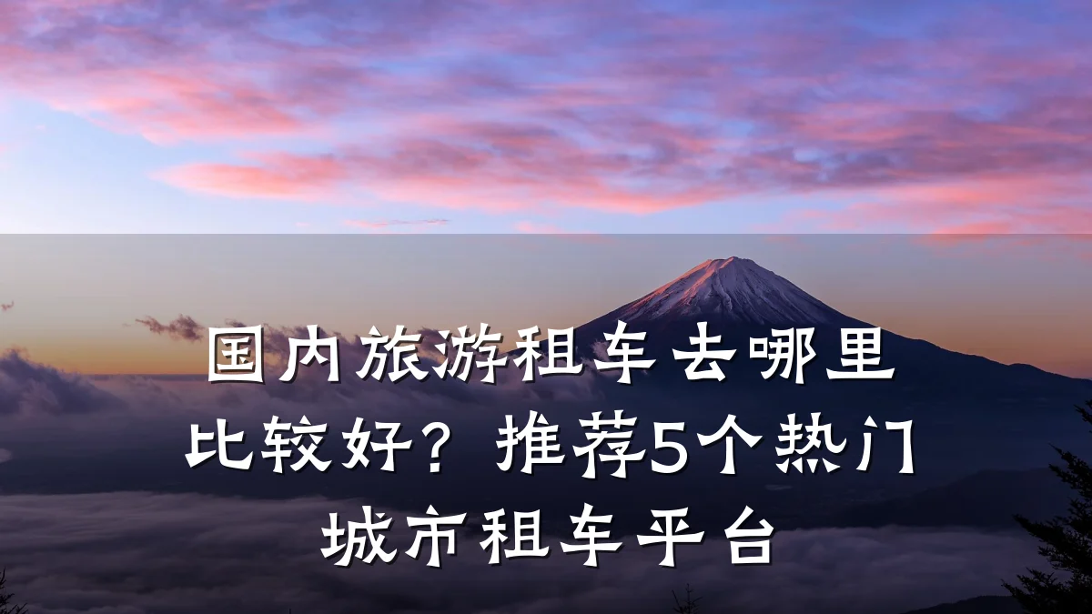 国内旅游租车去哪里比较好？推荐5个热门城市租车平台