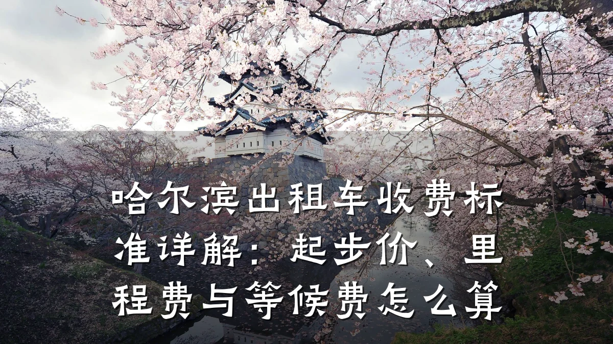 哈尔滨出租车收费标准详解:起步价、里程费与等候费怎么算