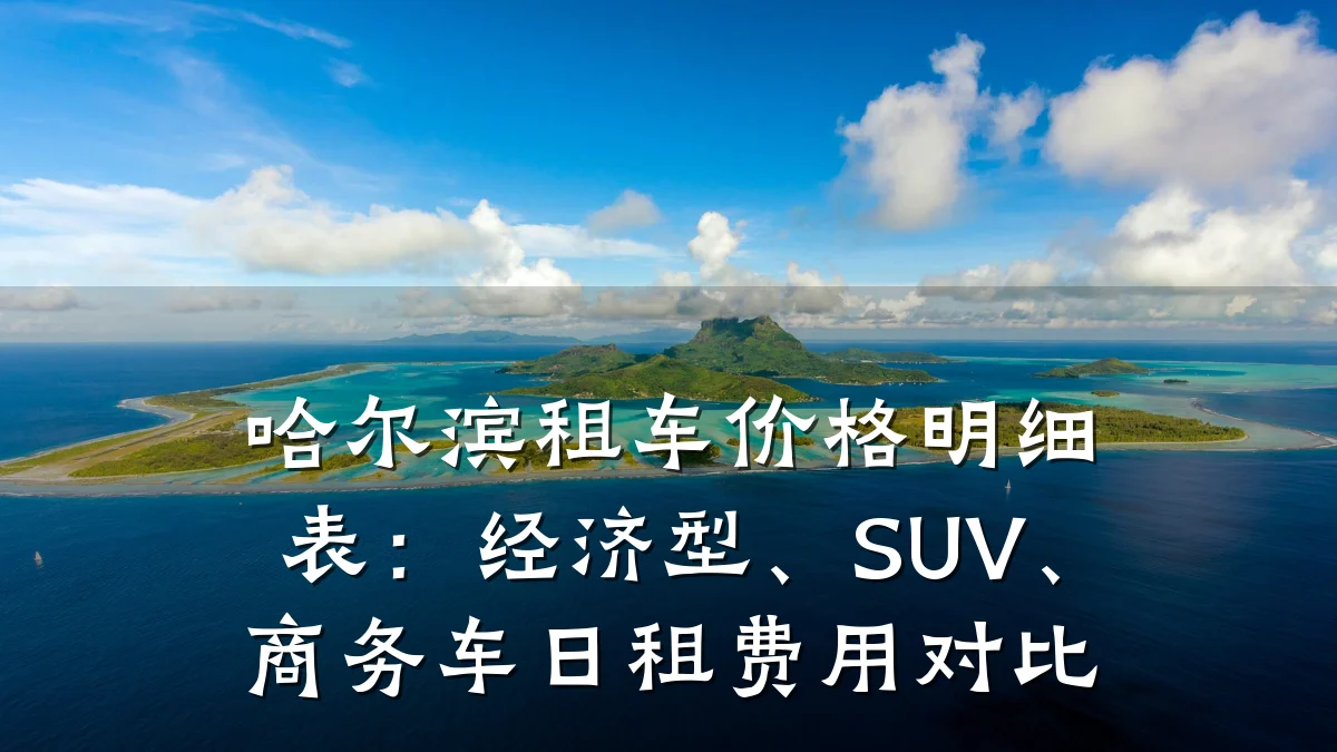 哈尔滨租车价格明细表：经济型、SUV、商务车日租费用对比