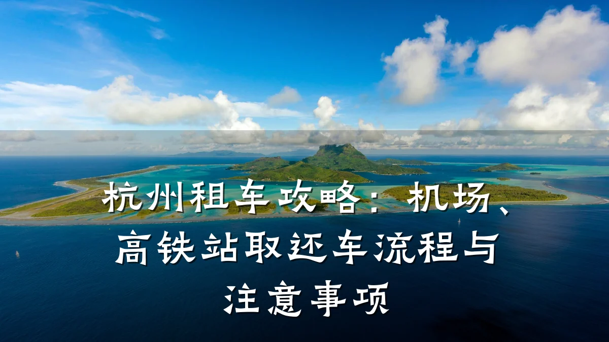 杭州租车攻略：机场、高铁站取还车流程与注意事项
