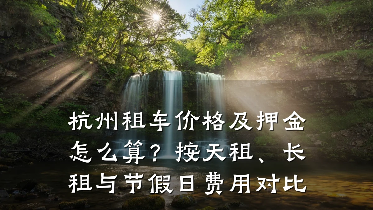 杭州租车价格及押金怎么算？按天租、长租与节假日费用对比