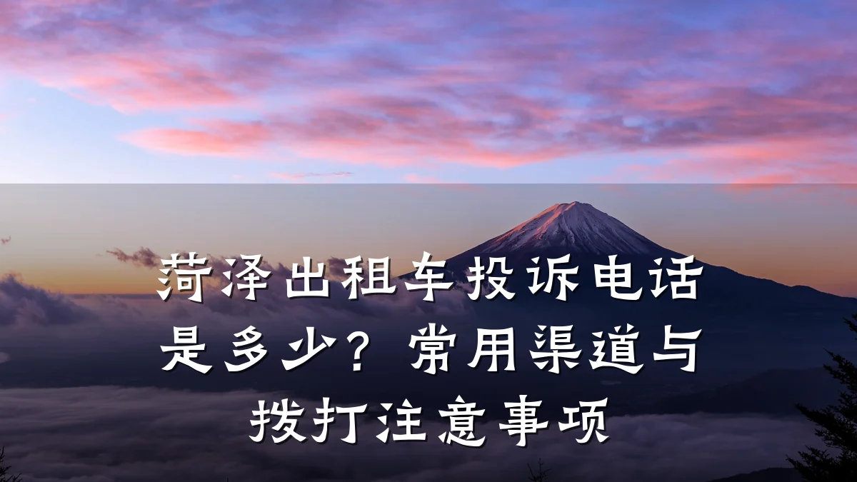 菏泽出租车投诉电话是多少？常用渠道与拨打注意事项