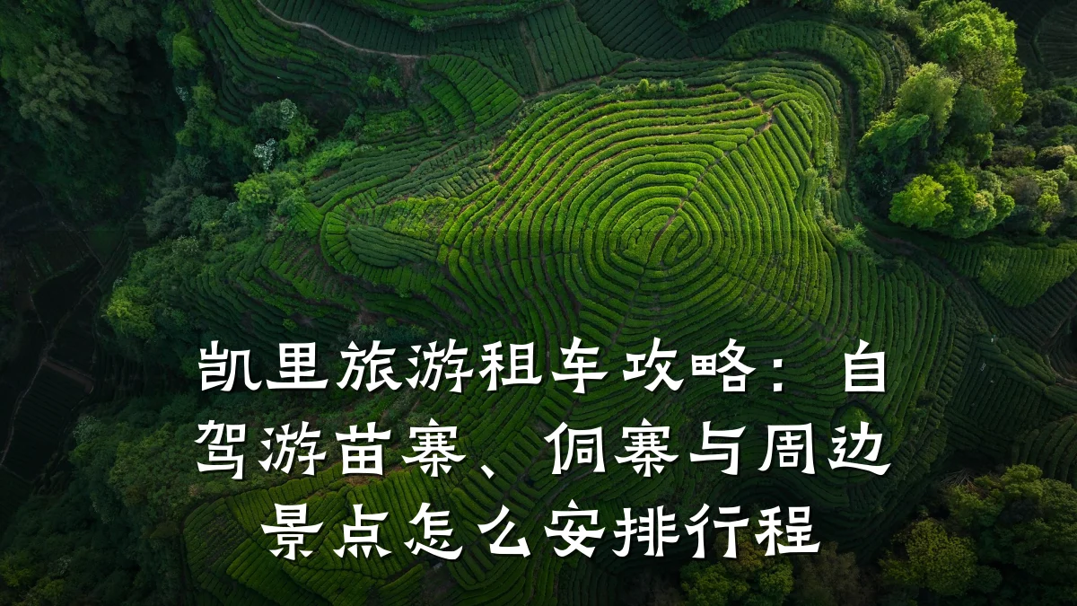 凯里旅游租车攻略：自驾游苗寨、侗寨与周边景点怎么安排行程