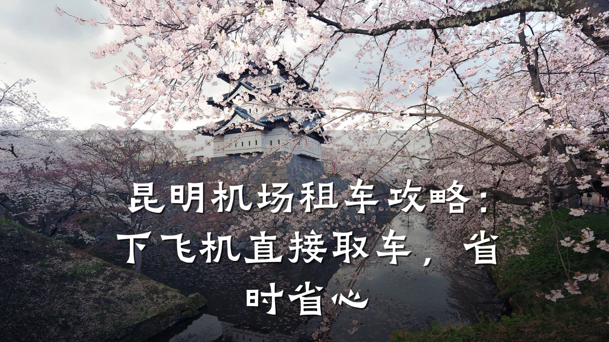 昆明机场租车攻略:下飞机直接取车,省时省心