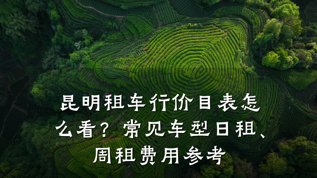 昆明租车行价目表怎么看?常见车型日租、周租费用参考