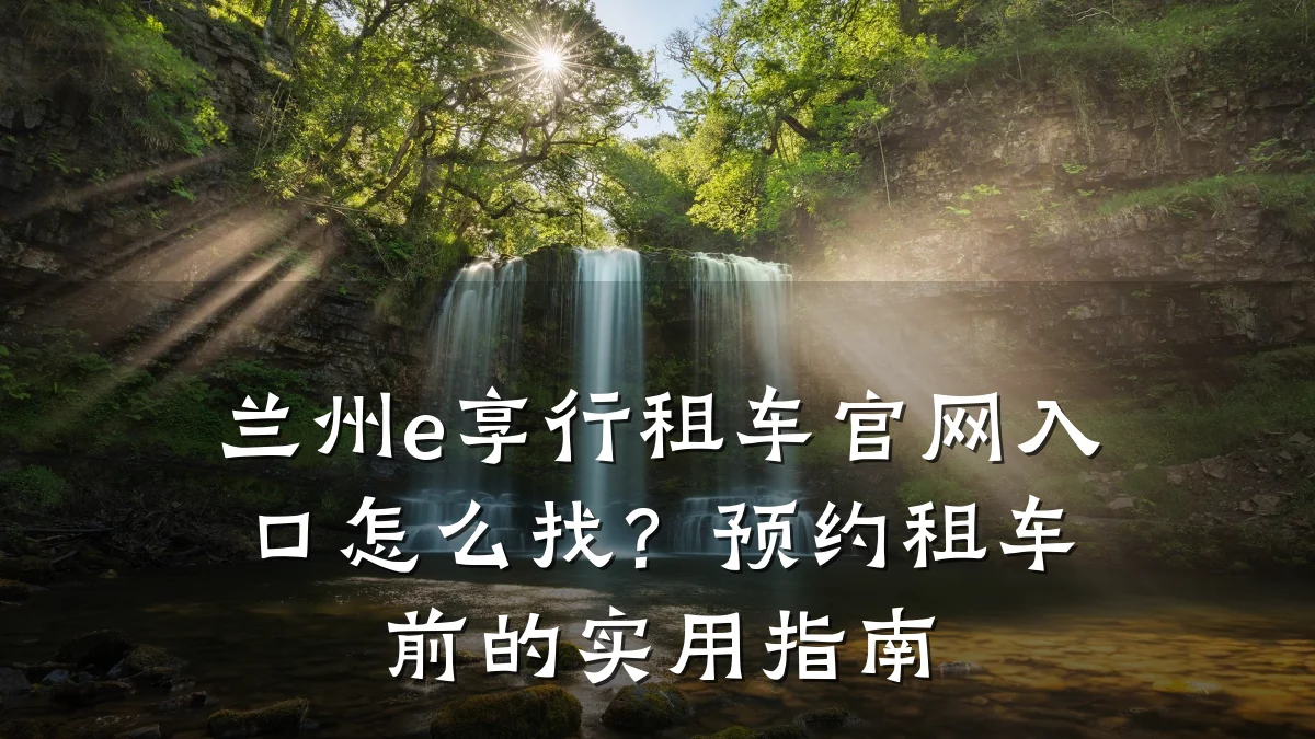 兰州e享行租车官网入口怎么找？预约租车前的实用指南