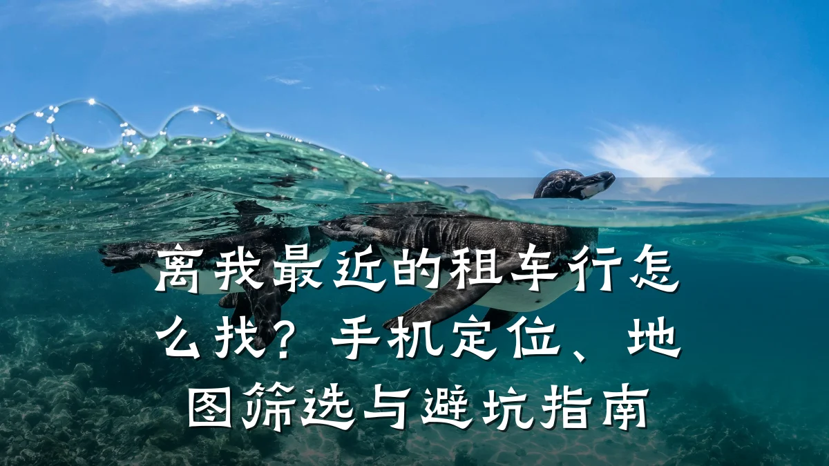 离我最近的租车行怎么找？手机定位、地图筛选与避坑指南