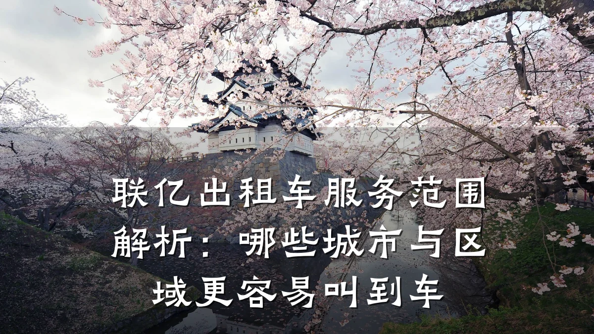 联亿出租车服务范围解析:哪些城市与区域更容易叫到车