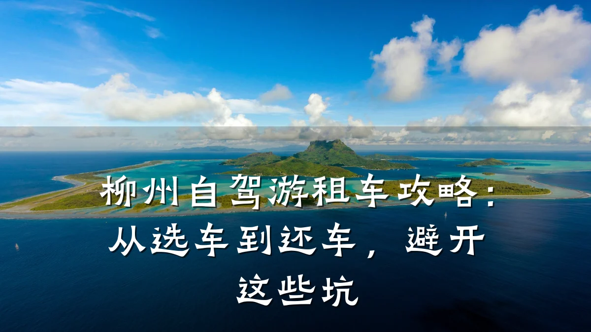 柳州自驾游租车攻略：从选车到还车，避开这些坑