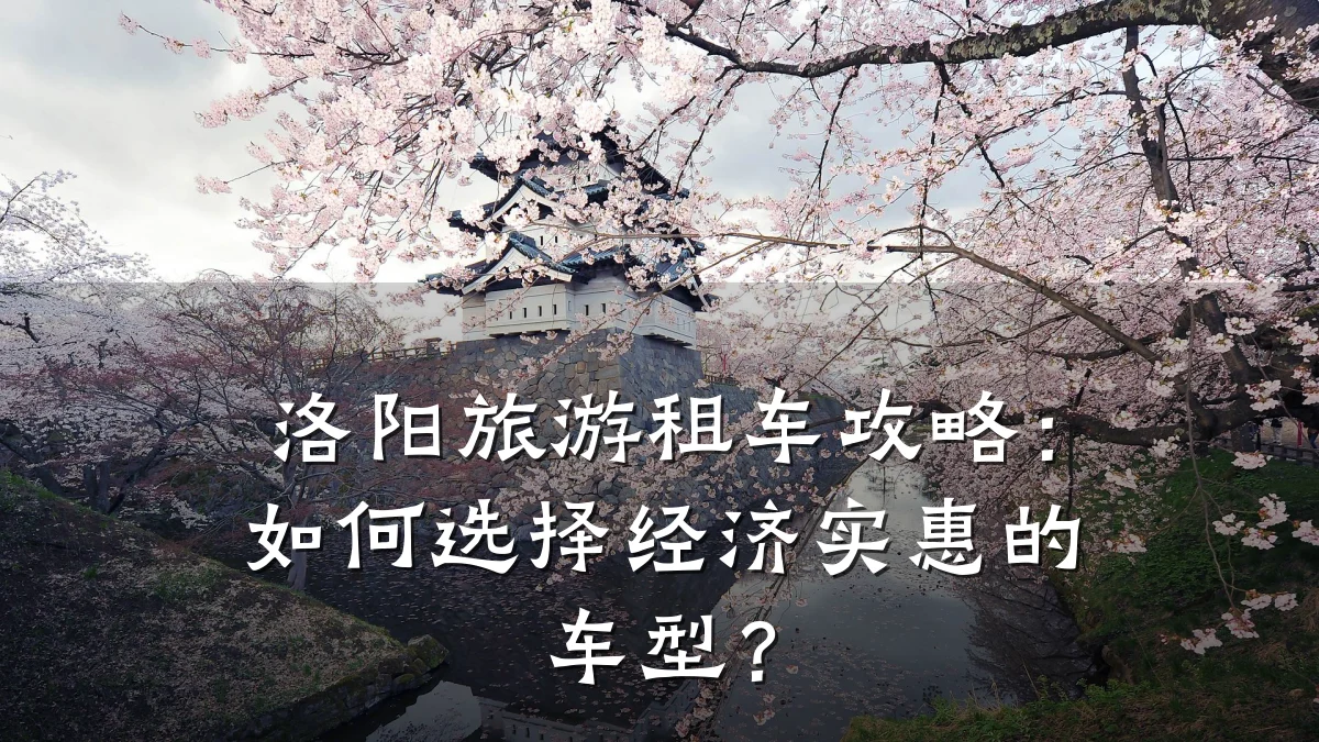 洛阳旅游租车攻略：如何选择经济实惠的车型？